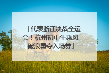 代表浙江决战全运会！杭州初中生乘风破浪勇夺入场券