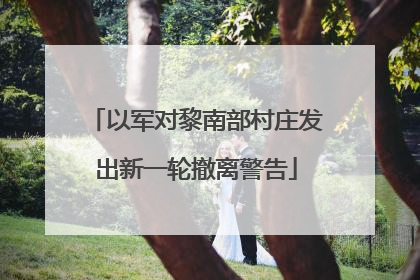 以军对黎南部村庄发出新一轮撤离警告