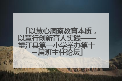 以慧心洞察教育本质，以慧行创新育人实践——望江县第一小学举办第十三届班主任论坛