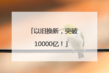 以旧换新，突破10000亿！