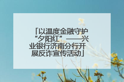 以温度金融守护“夕阳红”——兴业银行济南分行开展反诈宣传活动