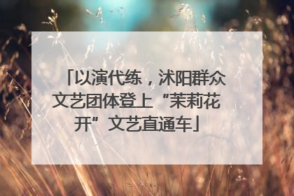 以演代练，沭阳群众文艺团体登上“茉莉花开”文艺直通车