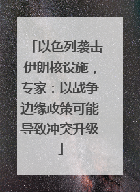 以色列袭击伊朗核设施，专家：以战争边缘政策可能导致冲突升级