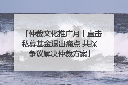 仲裁文化推广月丨直击私募基金退出痛点 共探争议解决仲裁方案