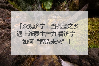 众观济宁丨当孔孟之乡遇上新质生产力 看济宁如何“智造未来”