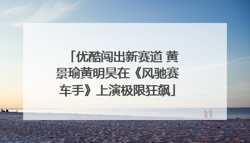 优酷闯出新赛道 黄景瑜黄明昊在《风驰赛车手》上演极限狂飙