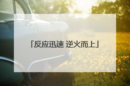 反应迅速 逆火而上