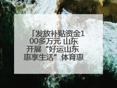 发放补贴资金100多万元 山东开展“好运山东 惠享生活”体育惠民补贴活动