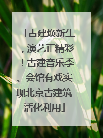 古建焕新生，演艺正精彩！古建音乐季、会馆有戏实现北京古建筑活化利用