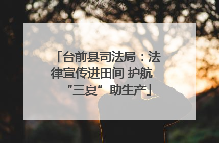 台前县司法局：法律宣传进田间 护航“三夏”助生产