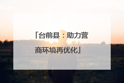 台前县：助力营商环境再优化