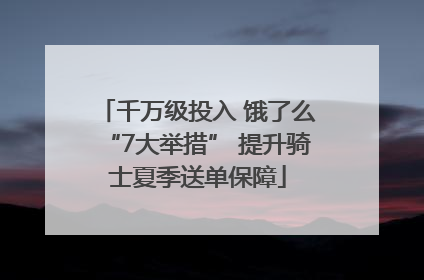 千万级投入 饿了么“7大举措” 提升骑士夏季送单保障