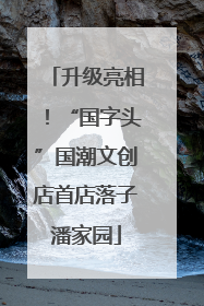 升级亮相！“国字头”国潮文创店首店落子潘家园