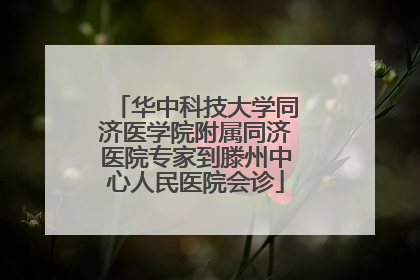 华中科技大学同济医学院附属同济医院专家到滕州中心人民医院会诊