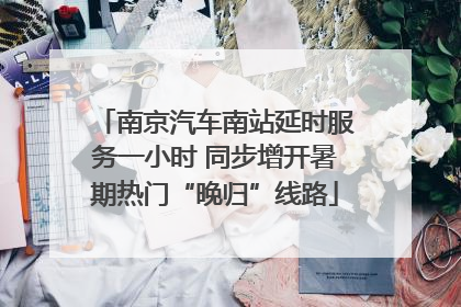 南京汽车南站延时服务一小时 同步增开暑期热门“晚归”线路
