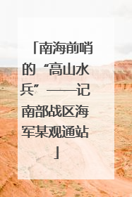 南海前哨的“高山水兵”——记南部战区海军某观通站