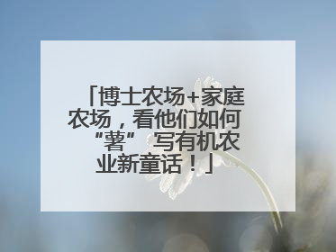 博士农场+家庭农场，看他们如何“薯” 写有机农业新童话！