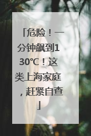 危险！一分钟飙到130℃！这类上海家庭，赶紧自查