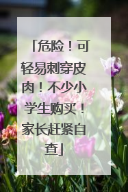危险！可轻易刺穿皮肉！不少小学生购买！家长赶紧自查