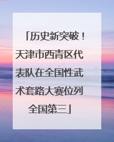 历史新突破！天津市西青区代表队在全国性武术套路大赛位列全国第三