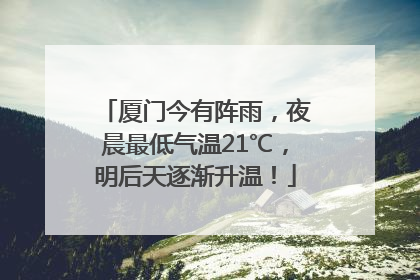 厦门今有阵雨，夜晨最低气温21℃，明后天逐渐升温！