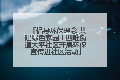 倡导环保理念 共建绿色家园！四唯街道太平社区开展环保宣传进社区活动