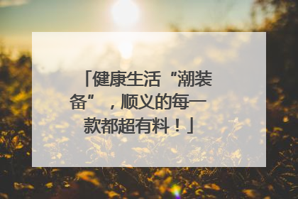 健康生活“潮装备”，顺义的每一款都超有料！