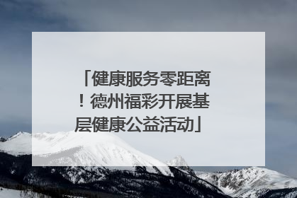 健康服务零距离！德州福彩开展基层健康公益活动