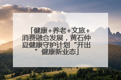 健康+养老+文旅+消费融合发展，黄石仲夏健康守护计划“开出”健康新业态