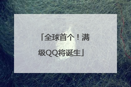 全球首个！满级QQ将诞生