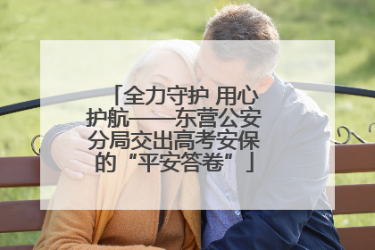 全力守护 用心护航——东营公安分局交出高考安保的“平安答卷”