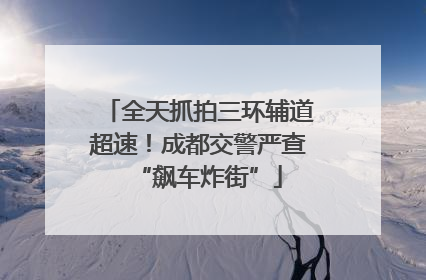 全天抓拍三环辅道超速！成都交警严查“飙车炸街”