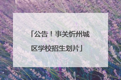 公告！事关忻州城区学校招生划片