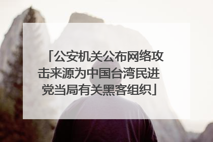 公安机关公布网络攻击来源为中国台湾民进党当局有关黑客组织