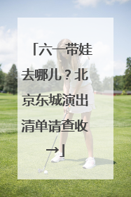 六一带娃去哪儿？北京东城演出清单请查收→