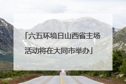 六五环境日山西省主场活动将在大同市举办