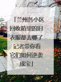 兰州各小区回收箱里的旧衣服都去哪了 记者带你看它们如何逆袭成宝