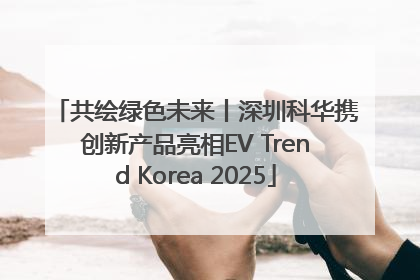 共绘绿色未来丨深圳科华携创新产品亮相EV Trend Korea 2025