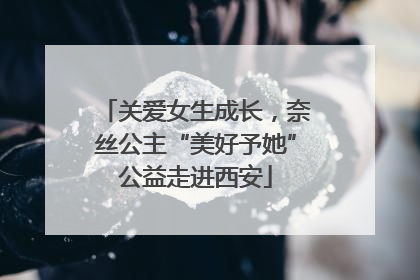 关爱女生成长，奈丝公主“美好予她”公益走进西安