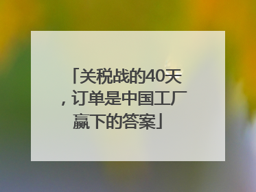关税战的40天，订单是中国工厂赢下的答案