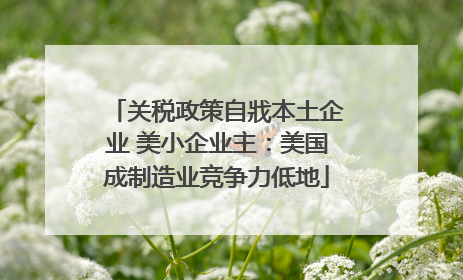 关税政策自戕本土企业 美小企业主：美国成制造业竞争力低地