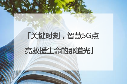 关键时刻，智慧5G点亮救援生命的那道光