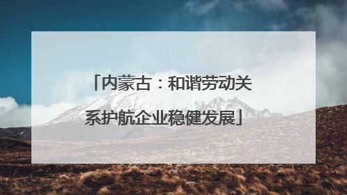 内蒙古：和谐劳动关系护航企业稳健发展