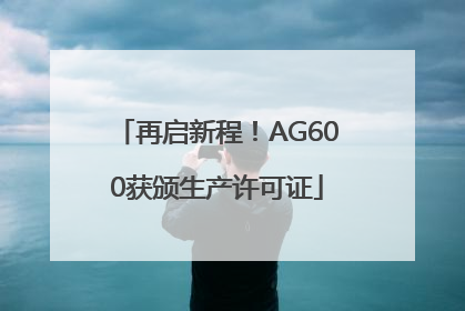 再启新程！AG600获颁生产许可证