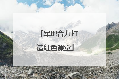 军地合力打造红色课堂