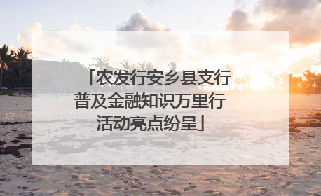 农发行安乡县支行普及金融知识万里行活动亮点纷呈