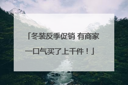 冬装反季促销 有商家一口气买了上千件！