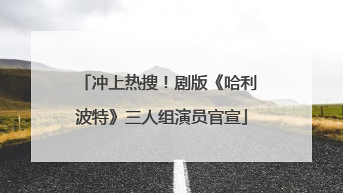 冲上热搜！剧版《哈利波特》三人组演员官宣