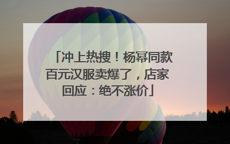 冲上热搜！杨幂同款百元汉服卖爆了，店家回应：绝不涨价