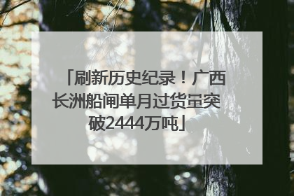 刷新历史纪录！广西长洲船闸单月过货量突破2444万吨
